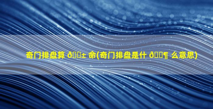 奇门排盘算 🐱 命(奇门排盘是什 🐶 么意思)